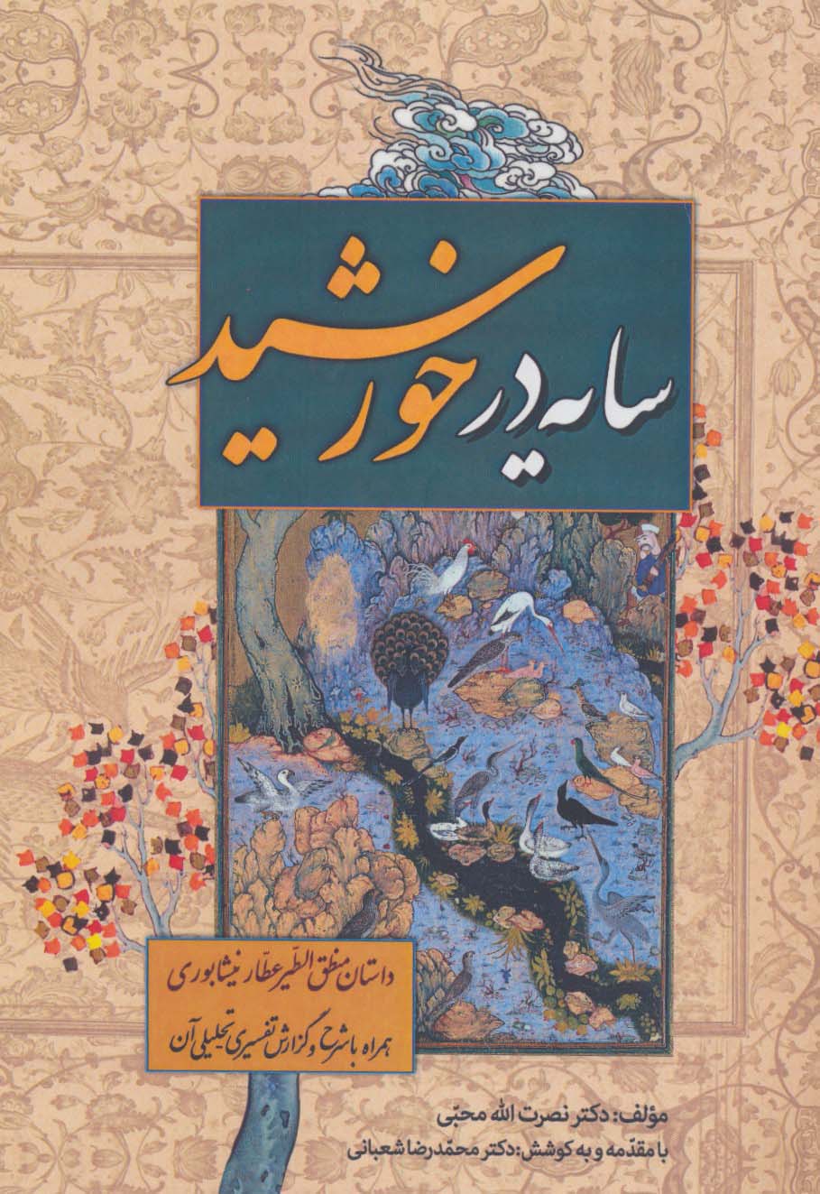 سایه در خورشید (داستان منطق الطیر عطار نیشابوری،همراه با شرح و گزارش تفسیری-تحلیلی آن)