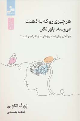 هر چیزی رو که به ذهنت می رسه،باور نکن (چرا آغاز و پایان رنج های ما از فکر کردن است؟)