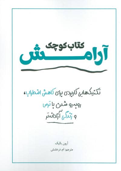 کتاب کوچک آرامش (تکنیک هایی کاربردی برای کاهش اضطراب،رو به رو شدن با ترس و زندگی آزادانه تر)