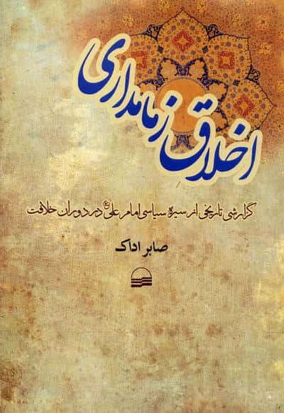 اخلاق زمامداری (گزارشی تاریخی از سیره سیاسی امام علی (ع) در دوران خلافت)