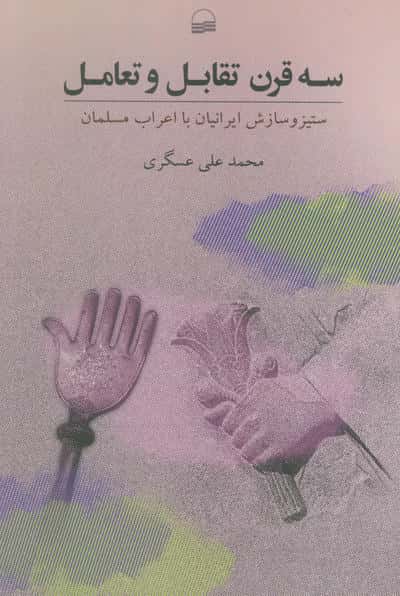 سه قرن تقابل و تعامل (ستیز و ستایش ایرانیان با اعراب مسلمان)