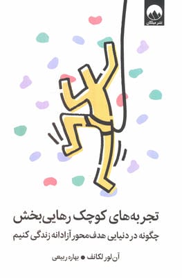 تجربه های کوچک رهایی بخش (چگونه در دنیایی هدف محور آزادانه زندگی کنیم)،