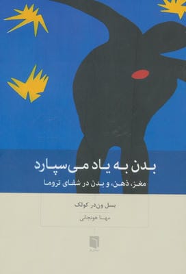 بدن به یاد می سپارد (مغز،ذهن،و بدن در شفای تروما)