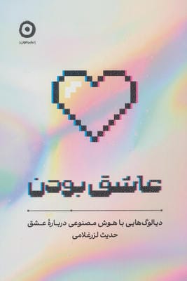 عاشق بودن (دیالوگ هایی با هوش مصنوعی درباره عشق)