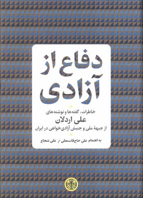 دفاع از آزادی (خاطرات،گفته ها و نوشته های علی اردلان از جبهه ملی و جنبش آزادی خواهی در ایران)