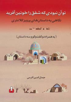 تو آن نبودی که شفق را خونین آفرید (نگاهی به داستان های پرویز کلانتری به همراه دو گفت و گو و...)