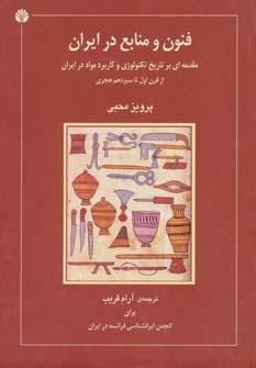 فنون و منابع در ایران (مقدمه ای بر تاریخ تکنولوژی و کاربرد مواد در ایران از قرن اول تاسیزدهم هجری)