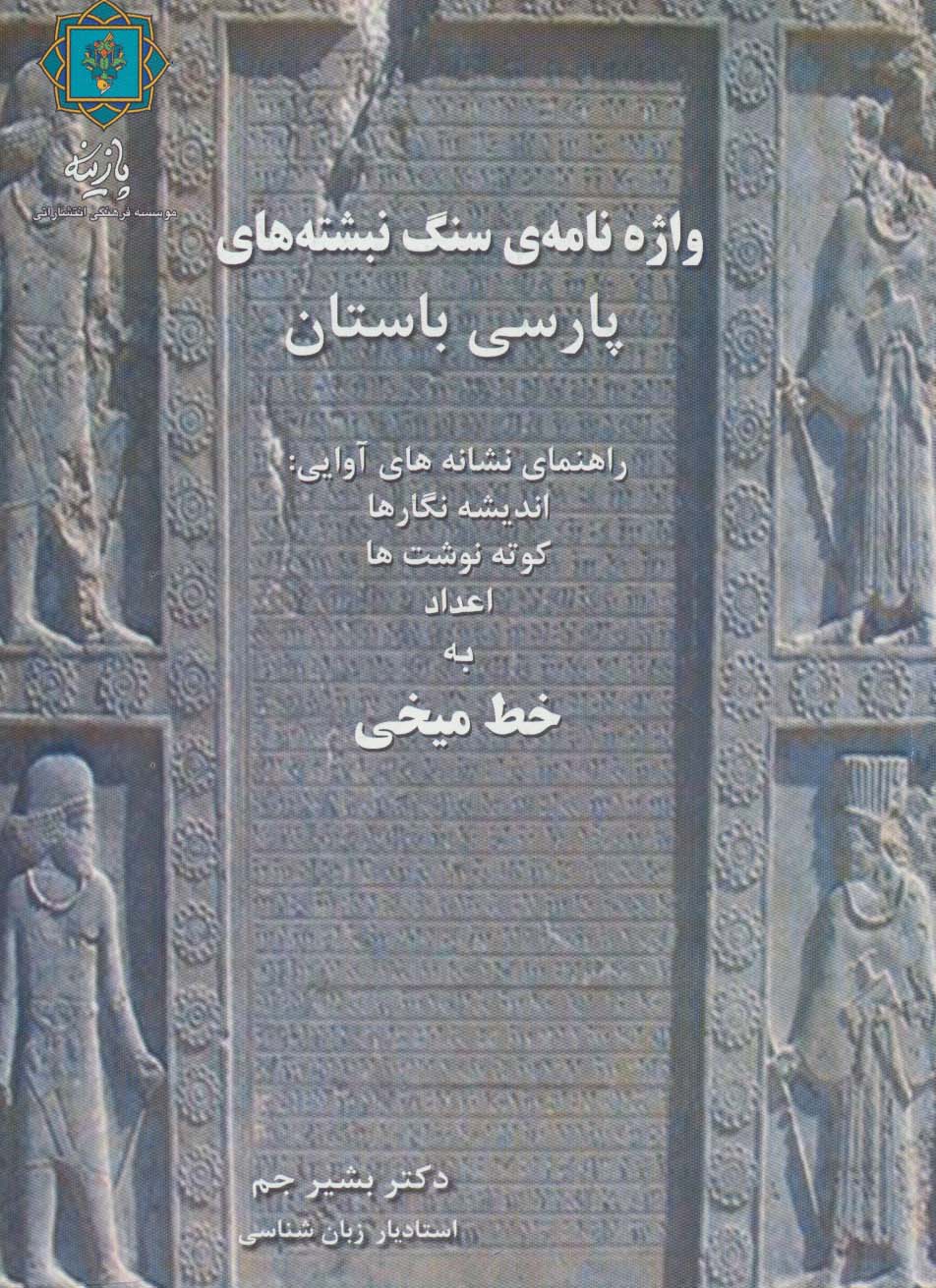 واژه نامه ی سنگ نبشته های پارسی باستان (راهنمای نشانه های آوایی:اندیشه نگارها،کوته نوشت ها،اعداد...)