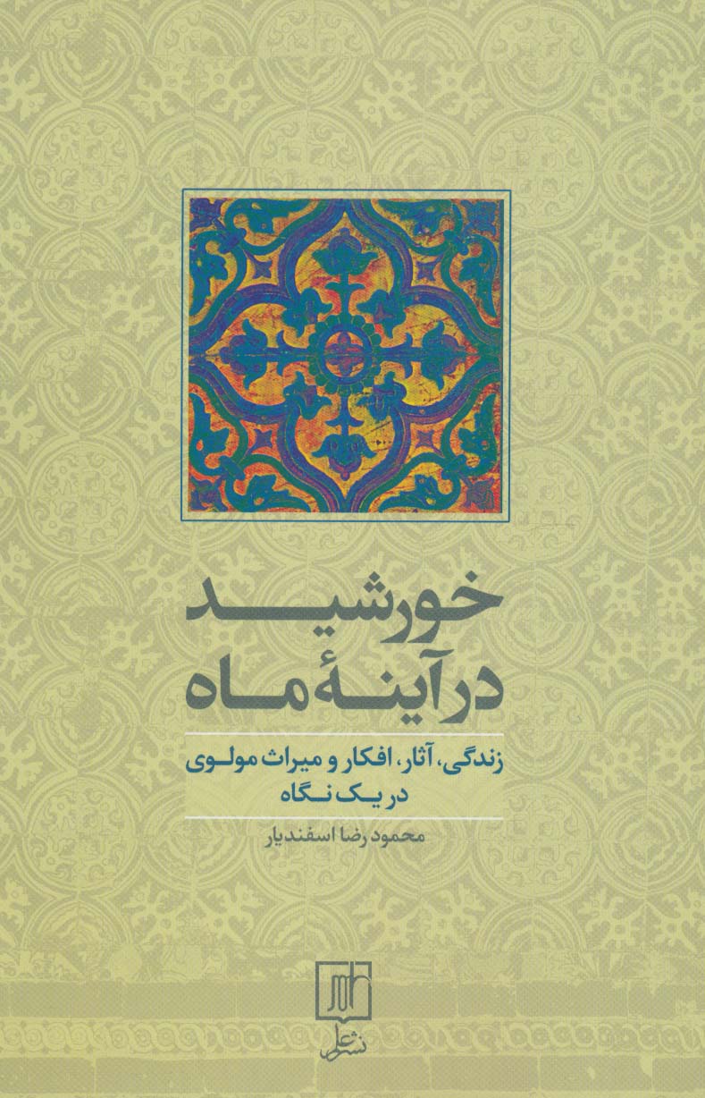 خورشید در آینه ماه (زندگی،آثار،افکار و میراث مولوی در یک نگاه)