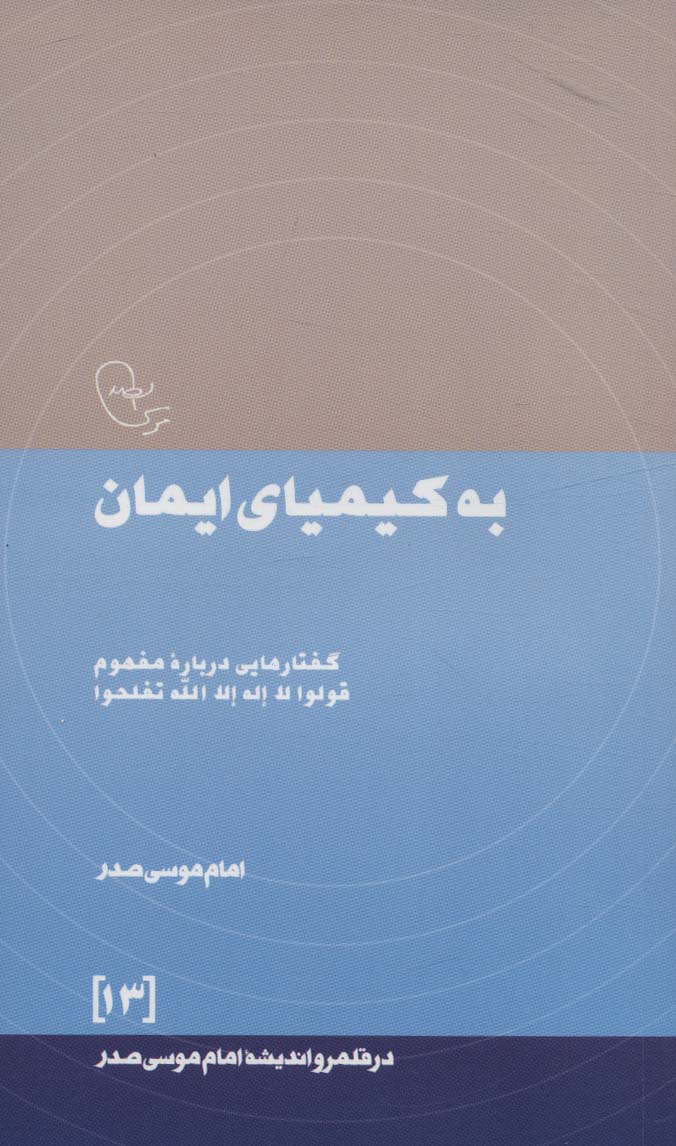 به کیمیای ایمان:گفتارهایی درباره مفهوم قولوا لا اله الله تفلحوا (در قلمرو اندیشه امام موسی صدر13)