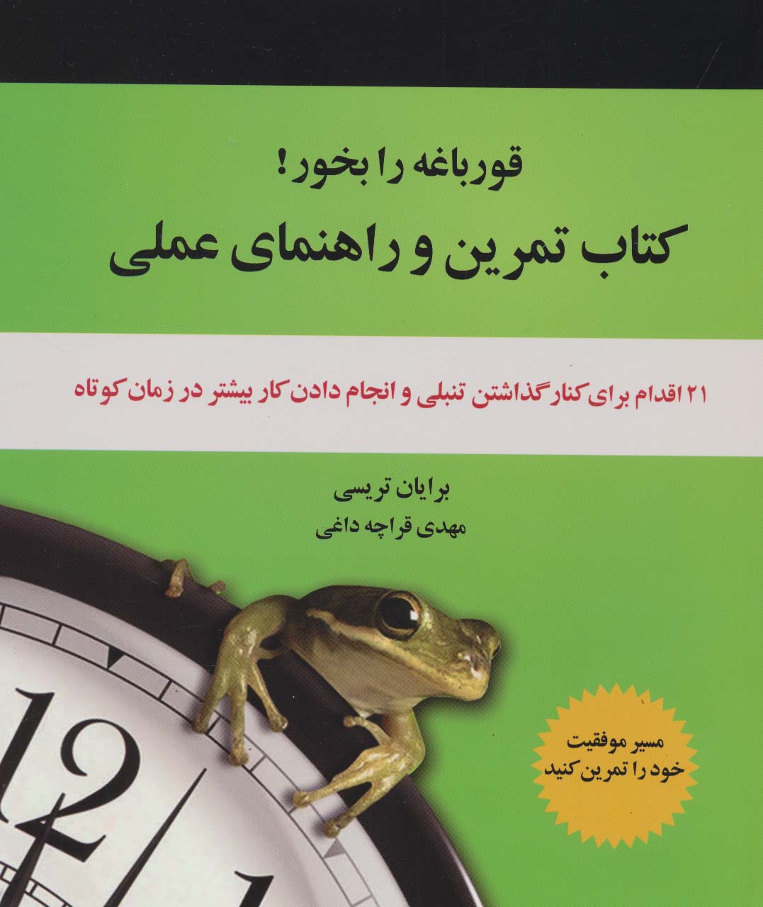 قورباغه را بخور! (کتاب تمرین و راهنمای عملی:21 اقدام برای کنار گذاشتن تنبلی و انجام دادن کار...)